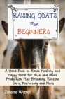 Image for Raising Goats for Beginners : A Hand Book to Raise Healthy and Happy Herd for Milk and Meat Production Plus Breeding, Routine Care, Marketing and More