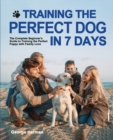 Image for Training the Perfect Dog in 7 Days : The Complete Beginner&#39;s Guide to Training the Perfect Puppy