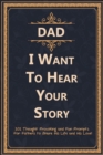 Image for Dad, I Want to Hear Your Story : 101 Thought Provoking and Fun Prompts For Fathers to Share His Life and His Love!