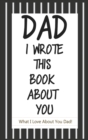 Image for Dad, I Wrote This Book About You : Fill In The Blank Book With Prompts About What I Love About Dad/ Father&#39;s Day/ Birthday Gifts From Kids