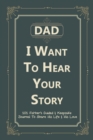 Image for Dad, I Want to Hear Your Story : 101 Father&#39;s Guided &amp; Keepsake Journal To Share His Life and His Love