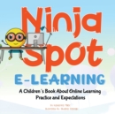 Image for Ninja Spot E-learning : A Children&#39;s Book About Online Learning Practice and Expectations