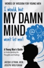 Image for I would, but MY DAMN MIND won&#39;t let me! A Young Man&#39;s Guide to Understanding His Thoughts and Feelings