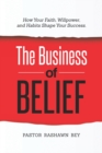 Image for The Business of Belief : How Your Faith, Willpower, and Habits Shape Your Success