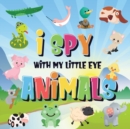 Image for I Spy With My Little Eye - Animals : Can You Spot the Animal That Starts With...? A Really Fun Search and Find Game for Kids 2-4!
