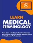Image for Learn Medical Terminology : Flash Card Activities, Instructional Videos, &amp; Complete Guide To Master Medical Terms for Healthcare Professionals
