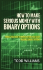 Image for How to Make Serious Money with Binary Options : Things You Need to Know Before You Start Trading Binary Options