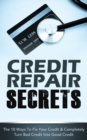 Image for Credit Repair Secrets : The 10 Ways To Fix Your Credit &amp; Completely Turn Bad Credit Into Good Credit