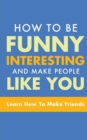 Image for How to Be Funny, Interesting, and Make People Like You