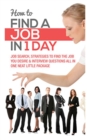 Image for How to Find a Job in 1 Day : Job Search, Strategies to Find the Job You Desire &amp; Interview Questions All in One Neat Little Package