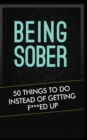 Image for Being Sober : 50 Things to Do Instead of Getting F***ed Up Being Sober