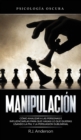 Image for Manipulacion : Psicologia oscura - Como analizar a las personas e influenciarlas para que hagan lo que quieras usando la PNL y la persuasion subliminal