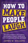 Image for How to Make People Laugh : Develop Confidence and Charisma, Master Improv Comedy, and Be More Witty with Anyone, Anytime, Anywhere