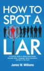 Image for How to Spot a Liar : A Practical Guide to Speed Read People, Decipher Body Language, Detect Deception, and Get to The Truth