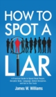 Image for How to Spot a Liar : A Practical Guide to Speed Read People, Decipher Body Language, Detect Deception, and Get to The Truth