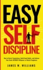 Image for Easy Self-Discipline : How to Resist Temptations, Build Good Habits, and Achieve Your Goals WITHOUT Will Power or Mental Toughness