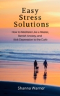 Image for Easy Stress Solutions: How to Meditate like a Master, Banish Anxiety and Kick Depression to the Curb