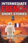 Image for Intermediate French Short Stories : 10 Amazing Short Tales to Learn French &amp; Quickly Grow Your Vocabulary the Fun Way!