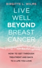Image for Live Well Beyond Breast Cancer: How to Get Through Treatment and Back to a Life You Love