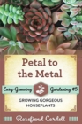 Image for Petal to the Metal : Growing Gorgeous Houseplants