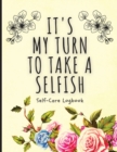 Image for It&#39;s My Turn To Take A Selfish : Self-Care Logbook Anxiety Journal Self-Care Journal Healing Mental Health