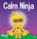 Image for Calm Ninja : A Children&#39;s Book About Calming Your Anxiety Featuring the Calm Ninja Yoga Flow