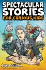 Image for Spectacular Stories for Curious Kids : A Fascinating Collection of True Stories to Inspire &amp; Amaze Young Readers