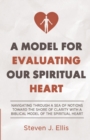 Image for A Model for Evaluating Our Spiritual Heart : Navigating Through a Sea of Notions Toward the Shore of Clarity with a Biblical Model of the Spiritual Heart