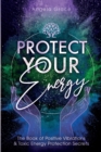 Image for Protect Your Energy : The Book of Positive Vibrations &amp; Toxic Energy Protection Secrets