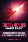 Image for Energy Healing Made Easy : The Book of Positive Vibrations &amp; Master Energy Healing Secrets
