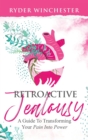 Image for Retroactive Jealousy : A Guide To Transforming Your Pain Into Power