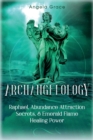 Image for Archangelology : Raphael, Abundance Attraction Secrets, &amp; Emerald Flame Healing Power