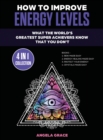 Image for How To Improve Energy Levels : What The World&#39;s Greatest Super Achievers Know That You Don&#39;t (4 in 1 Collection)