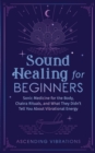Image for Sound Healing For Beginners : Sonic Medicine for the Body, Chakra Rituals and What They Didn&#39;t Tell You About Vibrational Energy
