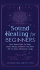 Image for Sound Healing For Beginners : Sonic Medicine for the Body, Chakra Rituals and What They Didn&#39;t Tell You About Vibrational Energy