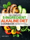 Image for The Complete 5-Ingredient Alkaline Diet Cookbook : Simple, Easy and Healthy Alkaline Diet Recipes to Balance Your PH and Keep Healthy