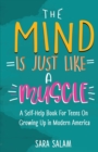 Image for The Mind Is Just Like A Muscle : A Self-Help Book For Teens On Growing Up in Modern America