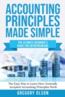 Image for Accounting Principles Made Simple : The Ultimate Beginner&#39;s Guide for Entrepreneurs The Easy Way to Learn How Generally Accepted Accounting Principles Work: The Ultimate Beginner&#39;s Guide for Entrepren