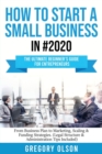 Image for How to Start a Small Business in #2020 : The Ultimate Beginner&#39;s Guide for Entreprenurs From Business Plan to Marketing, Scaling &amp; Funding Strategies (Legal Structure &amp; Administration Tips Included)