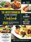 Image for The Mediterranean Slow Cooker Cookbook for Beginners : 250 Quick &amp; Easy Recipes for Busy and Novice that Cook Themselves 2-Week Meal Plan Included