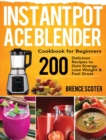 Image for Instant Pot Ace Blender Cookbook for Beginners : 200 Delicious Recipes to Gain Energy, Lose Weight &amp; Feel Great