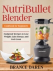 Image for NutriBullet Blender Cookbook for Beginners : Foolproof Recipes to Lose Weight, Gain Energy, and Feel Great