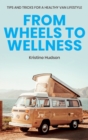 Image for From Wheels to Wellness : Tips and Tricks for a Healthy Van Lifestyle