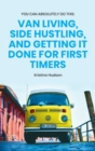 Image for You Can Absolutely Do This : Van Living, Side Hustling, and Getting It Done for First Timers