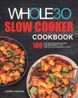 Image for The Whole30 Slow Cooker Cookbook : 100 Easy and Delicious Recipes for Rapid Weight Loss. Lose Up to 20 Pounds in 21 Days