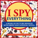 Image for I Spy Everthing, a Book of Picture Riddles with Brief Educational Notes