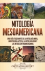 Image for Mitologia mesoamericana : Una guia fascinante de la mitologia maya, la mitologia azteca, la mitologia inca y los mitos centroamericanos