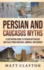 Image for Persian and Caucasus Myths : A Captivating Guide to Persian Mythology and Tales from Circassia, Armenia, and Georgia