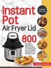 Image for Instant Pot Air Fryer Lid Cookbook 2020-2021 : 800 Affordable, Delicious and Healthy Recipes for Cooking Easier, Faster, And More Enjoyable for You and Your Family!