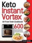Image for Keto Instant Vortex Air Fryer Oven Cookbook : 600 Effortless, Delicious &amp; Easy Recipes for Beginners and Advanced Users (Heal Your Body &amp; Help You Lose Weight)